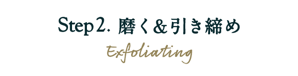 Step2. 磨く＆引き締め Exfoliating